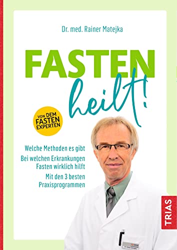 Fasten heilt!: Welche Methoden es gibt; Bei welchen Erkrankungen Fasten wirklich hilft; Mit den 3 besten Praxisprogrammen von Trias