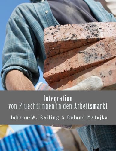 Integration von Fluechtlingen in den Arbeitsmarkt: Handbuch fuer die Praxis Integration von Fluechtlingen in den Arbeitsmarkt: Handbuch fuer die Praxis