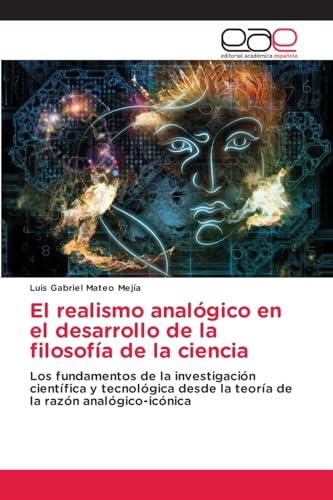 El realismo analógico en el desarrollo de la filosofía de la ciencia: Los fundamentos de la investigación científica y tecnológica desde la teoría de la razón analógico-icónica von Editorial Académica Española