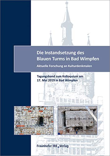 Die Instandsetzung des Blauen Turms in Bad Wimpfen.: Aktuelle Forschung an Kulturdenkmalen. Tagungsband zum Kolloquium am 17. Mai 2019 in Bad Wimpfen.