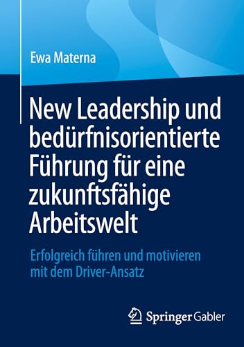 New Leadership und bedürfnisorientierte Führung für eine zukunftsfähige Arbeitswelt: Erfolgreich führen und motivieren mit dem Driver-Ansatz New Leadership und bedürfnisorientierte Führung für eine zukunftsfähige Arbeitswelt: Erfolgreich führen und motivieren mit dem Driver-Ansatz von Springer Gabler