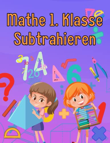 Mathe 1. Klasse Subtrahieren: Übungsheft um Denken und Rechnen spielend zu fordern Mathe 1. Klasse Subtrahieren: Übungsheft um Denken und Rechnen spielend zu fordern