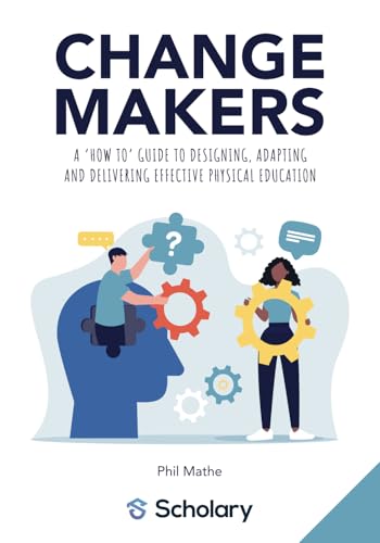 Changemakers: A 'how to' guide to designing, adapting and delivering effective physical education von Scholary