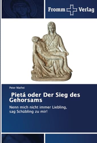 Pietá oder Der Sieg des Gehorsams: Nenn mich nicht immer Liebling, sag Schübling zu mir! von Fromm Verlag