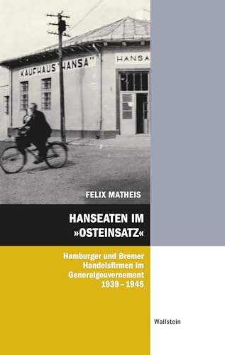 Hanseaten im »Osteinsatz«: Hamburger und Bremer Handelsfirmen im Generalgouvernement 1939-1945 (Hamburger Beiträge zur Sozial- und Zeitgeschichte) von Wallstein