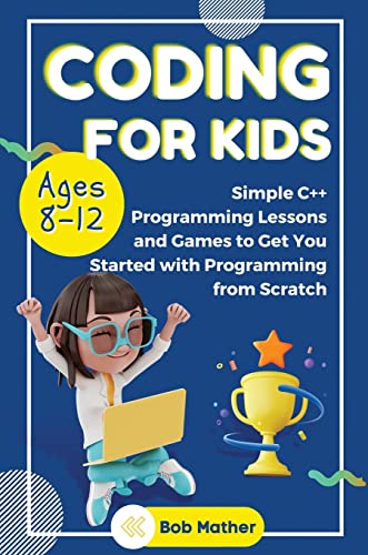 Coding for Kids Ages 8-12: Simple C++ Programming Lessons and Get You Started With Programming from Scratch (Coding for Absolute Beginners)