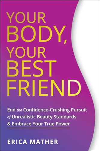 Your Body, Your Best Friend: End the Confidence-Crushing Pursuit of Unrealistic Beauty Standards & Embrace Your True Power