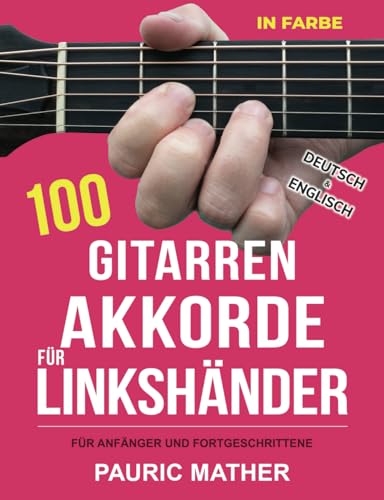 100 Gitarren-Akkorde für Linkshänder IN FARBE: Akkorde spielen lernen - für Anfänger und Fortgeschrittene 100 Gitarren-Akkorde für Linkshänder IN FARBE: Akkorde spielen lernen - für Anfänger und Fortgeschrittene