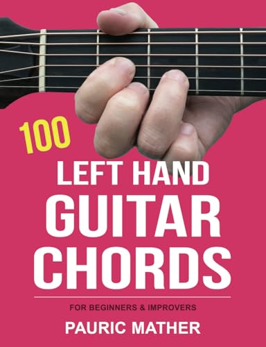 100 Left Hand Guitar Chords: For Beginners & Improvers (Making Guitar Simple - To Learn and Play, Band 2)