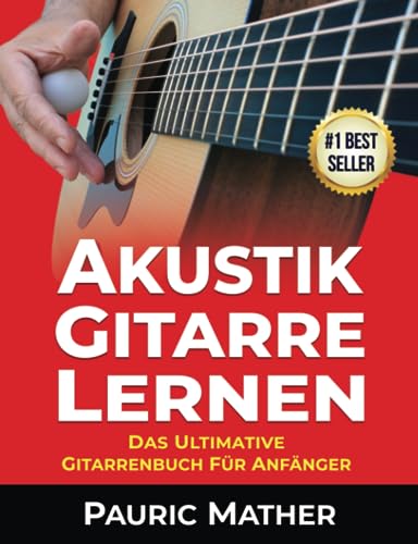 Akustik-Gitarre Lernen: Das ultimative Gitarrenbuch für Anfänger (Gitarre leicht gemacht – Zum Lernen und Spielen, Band 1) von Independently published