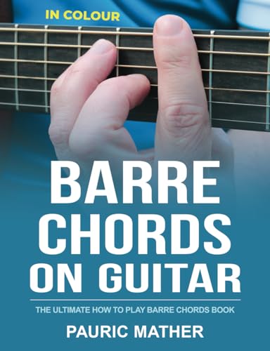 Barre Chords On Guitar - IN COLOUR: The Ultimate How To Play Barre Chords Book Barre Chords On Guitar - IN COLOUR: The Ultimate How To Play Barre Chords Book