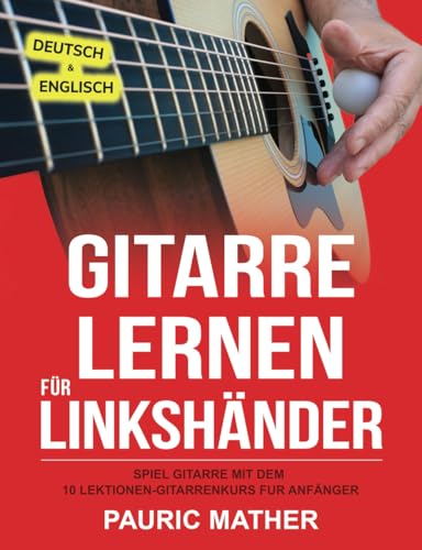 Gitarre Lernen für Linkshänder: Spiel Gitarre mit dem 10 Lektionen-Gitarrenkurs für Anfänger (Gitarre leicht gemacht – Zum Lernen und Spielen, Band 1) Gitarre Lernen für Linkshänder: Spiel Gitarre mit dem 10 Lektionen-Gitarrenkurs für Anfänger (Gitarre leicht gemacht – Zum Lernen und Spielen, Band 1)
