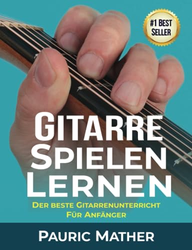 Gitarre Spielen Lernen: Der beste Gitarrenunterricht für Anfänger (Gitarre leicht gemacht – Zum Lernen und Spielen)