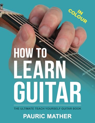 How To Learn Guitar - IN COLOUR: The Ultimate Teach Yourself Guitar Book
