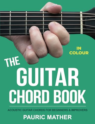 The Guitar Chord Book - IN COLOUR: Acoustic Guitar Chords For Beginners & Improvers The Guitar Chord Book - IN COLOUR: Acoustic Guitar Chords For Beginners & Improvers