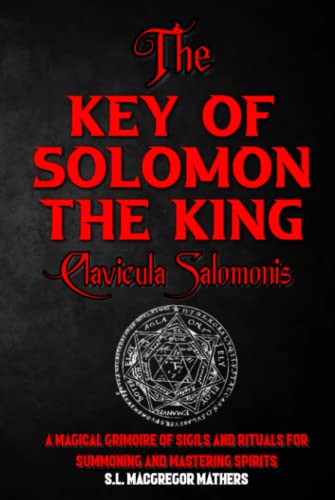The Greater Key of Solomon, Or Clavicula Salomonis: This 18th Century Grimoire Spell Book contains the Magical Seals of Solomon and is the Key to Modern Ceremonial Magick - Fully Illustrated