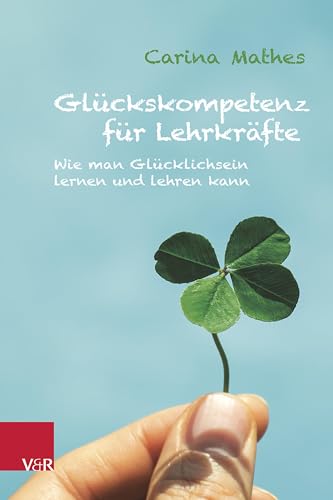 Glückskompetenz für Lehrkräfte: Wie man Glücklichsein lernen und lehren kann von Vandenhoeck & Ruprecht
