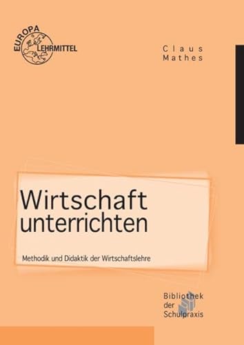 Wirtschaft unterrichten: Methodik und Didaktik der Wirtschaftslehre