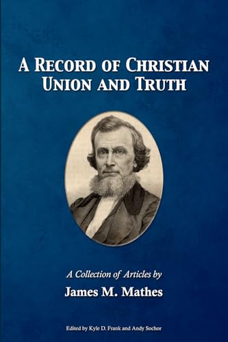 A Record of Christian Union and Truth: A Collection of Articles by James M. Mathes A Record of Christian Union and Truth: A Collection of Articles by James M. Mathes von Gospel Armory Publishing