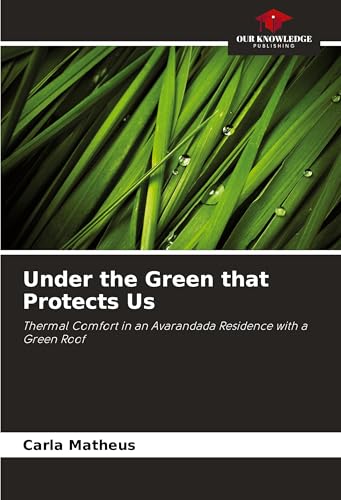 Under the Green that Protects Us: Thermal Comfort in an Avarandada Residence with a Green Roof von Our Knowledge Publishing