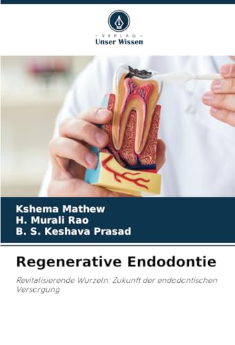 Regenerative Endodontie: Revitalisierende Wurzeln: Zukunft der endodontischen Versorgung von Verlag Unser Wissen