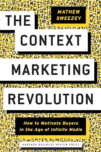 Context Marketing Revolution: How to Motivate Buyers in the Age of Infinite Media Context Marketing Revolution: How to Motivate Buyers in the Age of Infinite Media