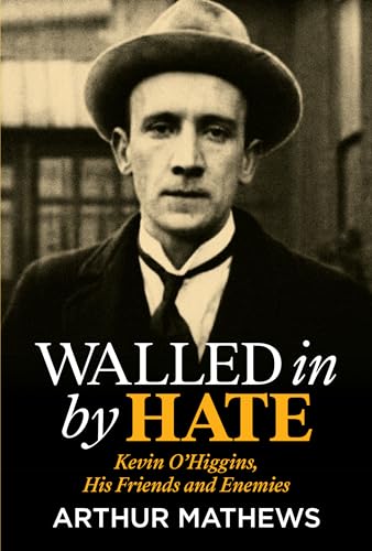 Walled In By Hate: Kevin O'Higgins, His Friends and Enemies: Kevin O'higgins, His Friends and His Enemies
