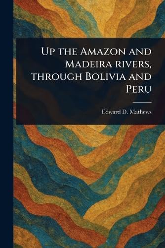 Up the Amazon and Madeira Rivers, Through Bolivia and Peru von Anson Street Press