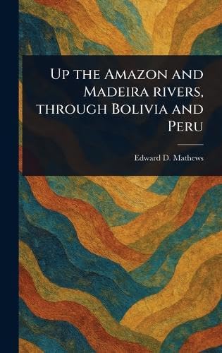 Up the Amazon and Madeira Rivers, Through Bolivia and Peru von Anson Street Press