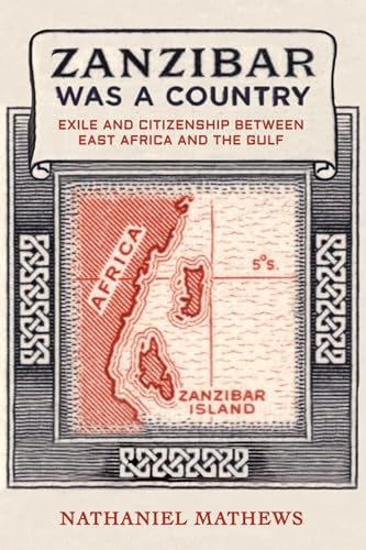 Zanzibar Was a Country: Exile and Citizenship Between East Africa and the Gulf (California World History Library, 32, Band 32)