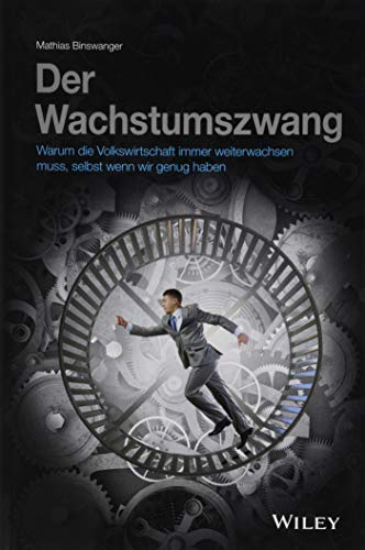 Der Wachstumszwang: Warum die Volkswirtschaft immer weiterwachsen muss, selbst wenn wir genug haben Der Wachstumszwang: Warum die Volkswirtschaft immer weiterwachsen muss, selbst wenn wir genug haben