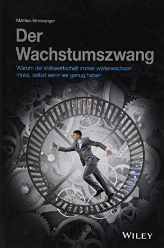 Der Wachstumszwang: Warum die Volkswirtschaft immer weiterwachsen muss, selbst wenn wir genug haben von Wiley