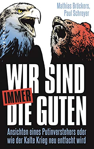 Wir sind immer die Guten: Ansichten eines Putinverstehers oder wie der Kalte Krieg neu entfacht wird von WESTEND