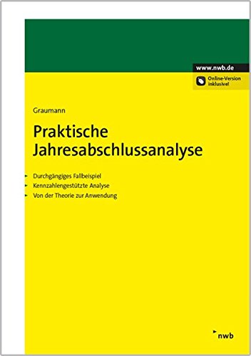 Praktische Jahresabschlussanalyse: Durchgängiges Fallbeispiel. Kennzahlengestützte Analyse. Von der Theorie zur Anwendung Praktische Jahresabschlussanalyse: Durchgängiges Fallbeispiel. Kennzahlengestützte Analyse. Von der Theorie zur Anwendung
