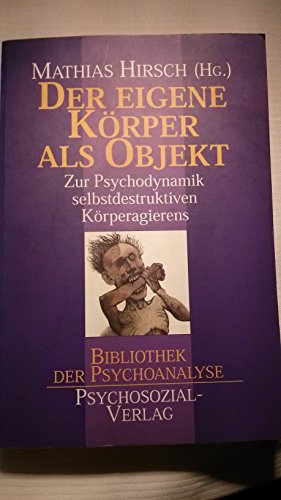 Der eigene Körper als Objekt: Zur Psychodynamik selbstdestruktiven Körperagierens (Bibliothek der Psychoanalyse) von Psychosozial Verlag GbR