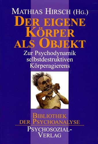 Der eigene Körper als Objekt: Zur Psychodynamik selbstdestruktiven Körperagierens (Bibliothek der Psychoanalyse)
