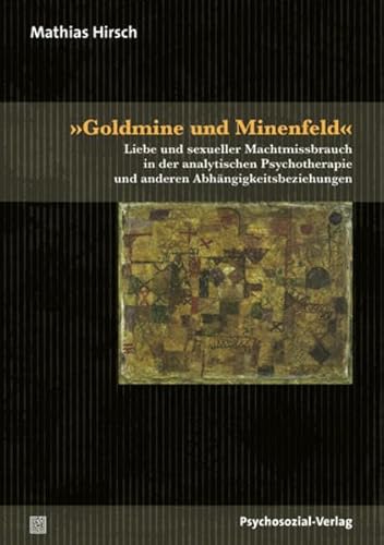 »Goldmine und Minenfeld«: Liebe und sexueller Machtmissbrauch in der analytischen Psychotherapie und anderen Abhängigkeitsbeziehungen (Bibliothek der Psychoanalyse) von Psychosozial Verlag GbR