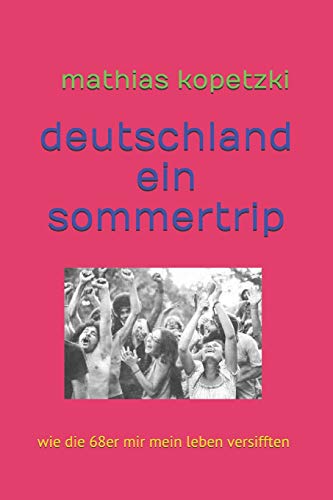 Deutschland, ein Sommertrip: Wie die 68er mir mein Leben versifften von Independently Published