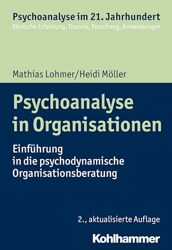 Psychoanalyse in Organisationen: Einführung in die psychodynamische Organisationsberatung (Psychoanalyse im 21. Jahrhundert: Klinische Erfahrung, Theorie, Forschung, Anwendungen) von Kohlhammer W.