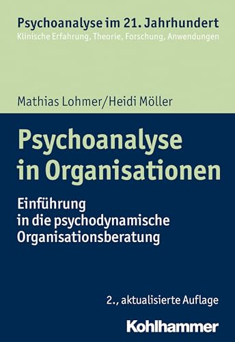 Psychoanalyse in Organisationen: Einführung in die psychodynamische Organisationsberatung (Psychoanalyse im 21. Jahrhundert: Klinische Erfahrung, Theorie, Forschung, Anwendungen) von Kohlhammer