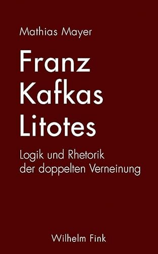 Franz Kafkas Litotes. Logik und Rhetorik der doppelten Verneinung von WILHELM FINK VERLAG