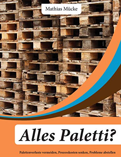 Alles Paletti?: Palettenverluste vermeiden, Prozesskosten senken, Probleme abschaffen von Books on Demand