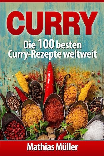 Curry: Die 100 besten Curry-Rezepte weltweit (Asiatisch, Band 4)