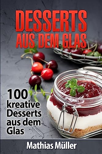 Desserts aus dem Glas: 100 kreative Desserts aus dem Glas mit Thermomix