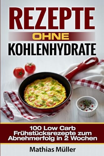 Rezepte ohne Kohlenhydrate - 100 Low Carb Frühstücksrezepte zum Abnehmerfolg in 2 Wochen (Gesundleben - Low Carb, Band 8) von CREATESPACE