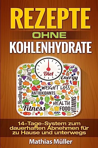 Rezepte ohne Kohlenhydrate - 14-Tage-System mit 112 leckeren Rezepten zum dauerhaften Abnehmen für zu Hause und unterwegs (Gesund leben - Low Carb) von CREATESPACE