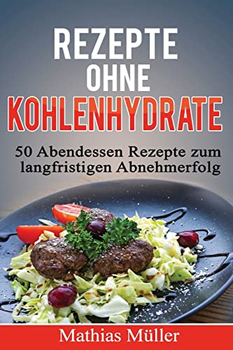 Rezepte ohne Kohlenhydrate - 50 Abendessen-Rezepte zum langfristigen Abnehmerfolg (Gesund leben - Low Carb, Band 3) von CREATESPACE