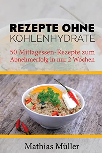 Rezepte ohne Kohlenhydrate - 50 Mittagessen-Rezepte zum Abnehmerfolg in nur 2 Wochen (Gesund leben - Low Carb, Band 4) von CREATESPACE