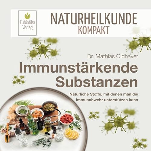 Immunstärkende Substanzen: Natürliche Stoffe, mit denen man die Immunabwehr unterstützen kann (Naturheilkunde Kompakt) von Eubiotika Verlag