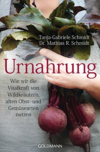 Urnahrung: Wie wir die Vitalkraft von Wildkräutern, alten Obst- und Gemüsearten nutzen von Goldmann